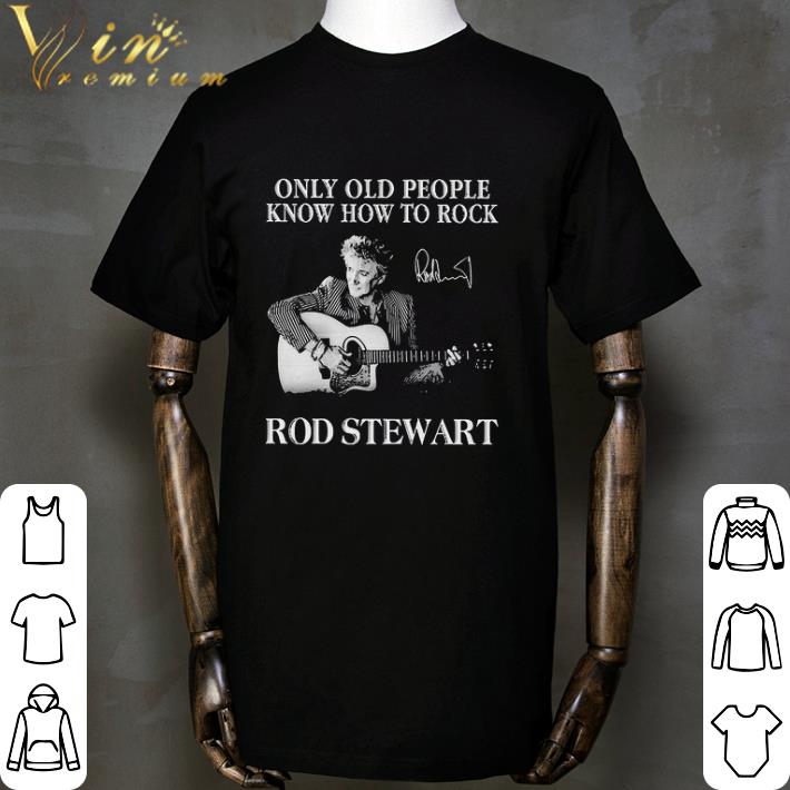 Only Old People Know How To Rock Rod Stewart Signature shirt