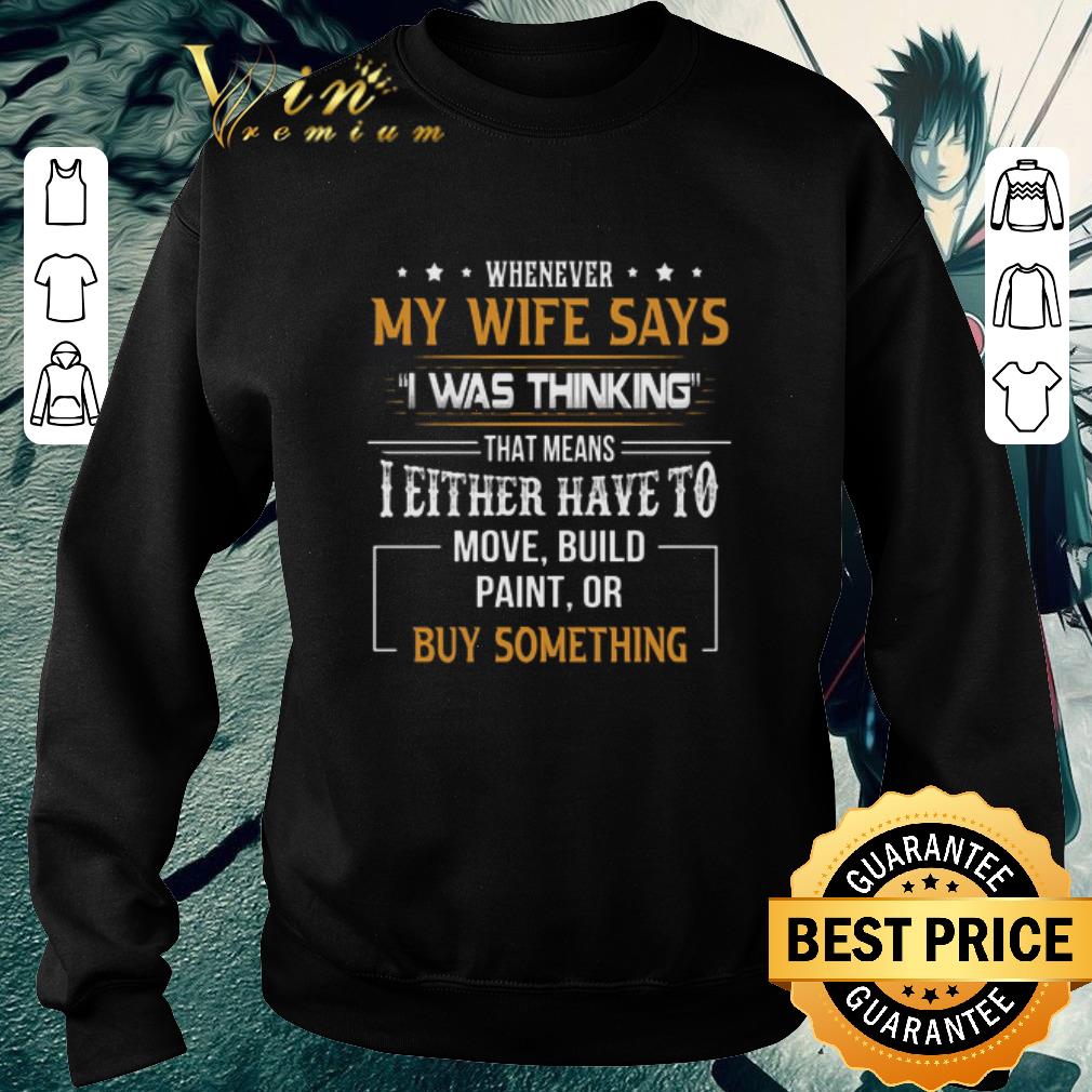 Top Whenever my wife says i was thinking that means i either have to move shirt d41446af top whenever my wife says i was thinking that means i either have to move shirt 4 - Top Whenever my wife says i was thinking that means i either have to move shirt