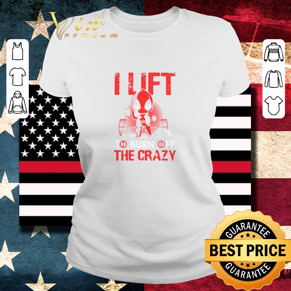 Hot Deadpool Gym I Lift To Burn Off The Crazy shirt