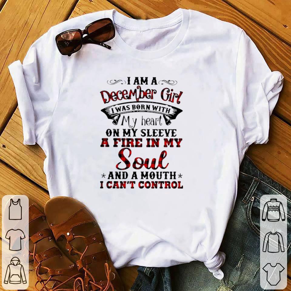 Funny I Am A December Girl I Was Born With My Heart On My Sleeve A Fire In My Soul And A Mouth I Can’t Control shirt