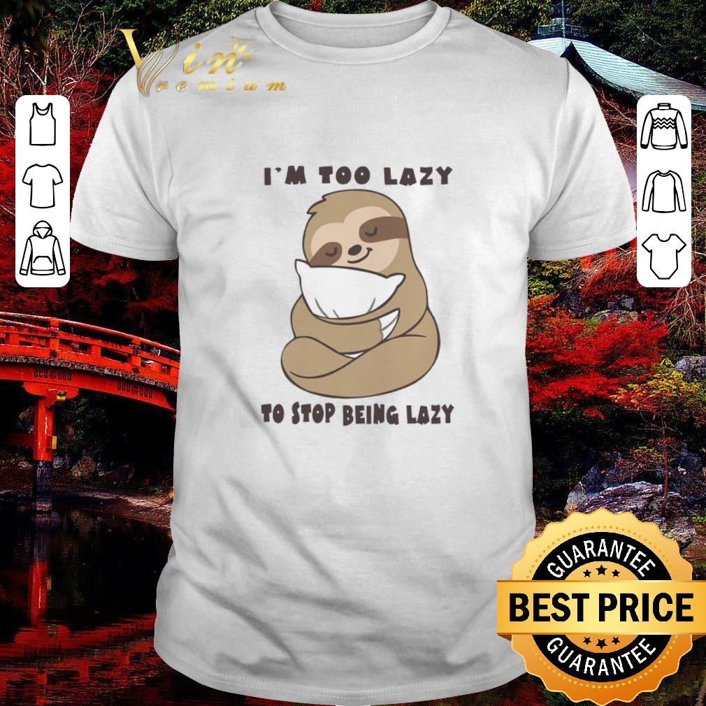 Pretty Sloth I’m Too Lazy To Stop Being Lazy shirt