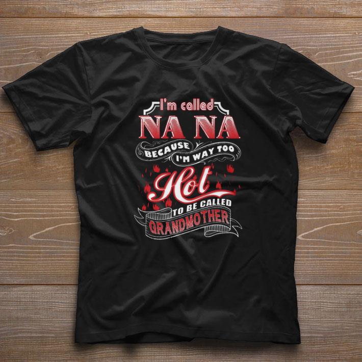 Original I’m Called Na Na Because I’m Way Too Hot To Be Called Grandmother shirt