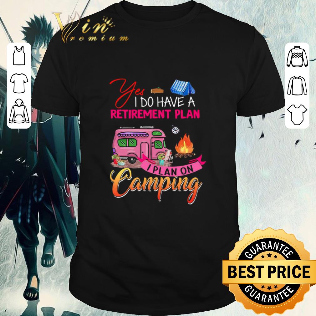 Hot Yes I Do Have A Retirement Plan I Plan On Camping shirt