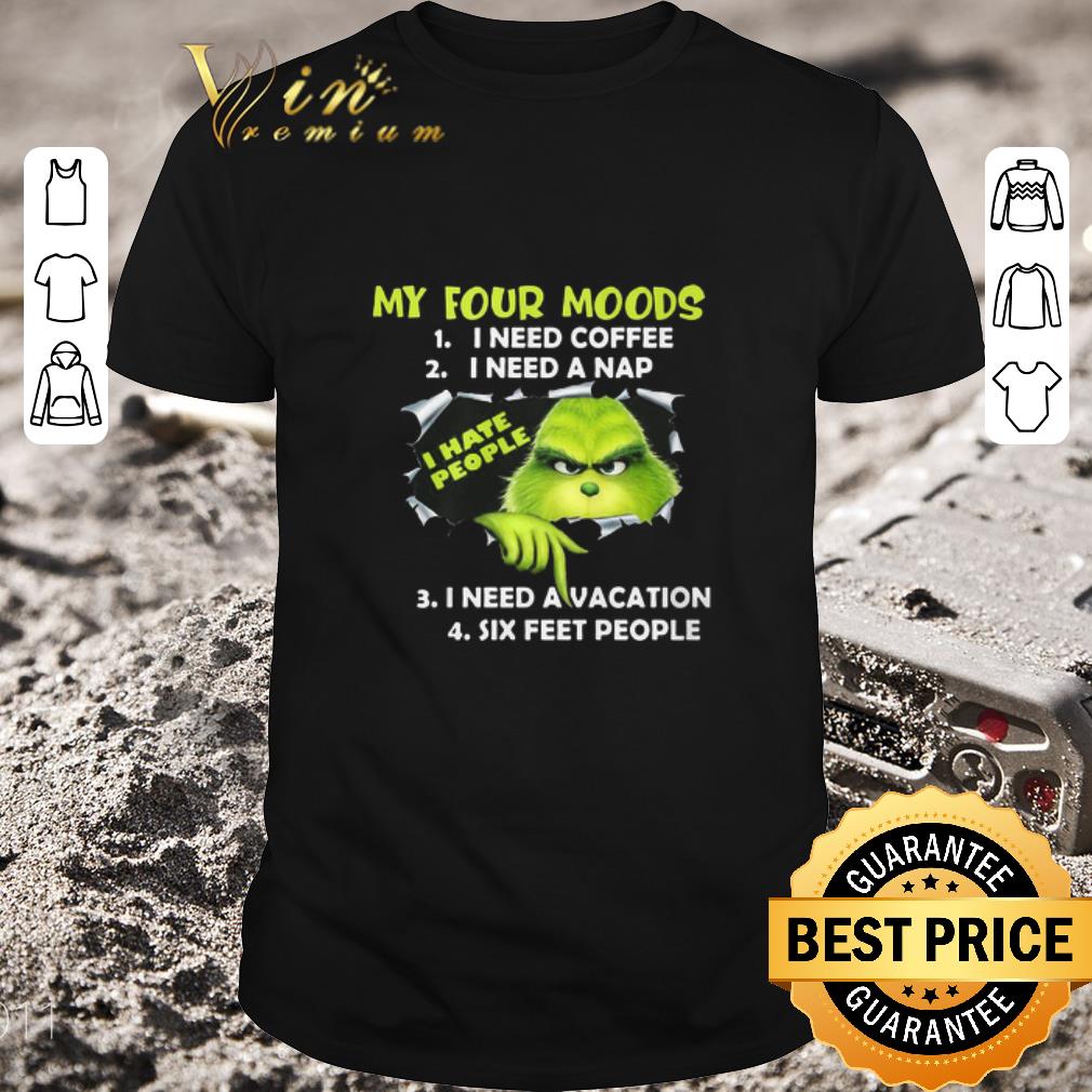 Pretty Grinch My Four Moods I Need Coffee I Need A Nap I Need A Vacation Six Feet People shirt