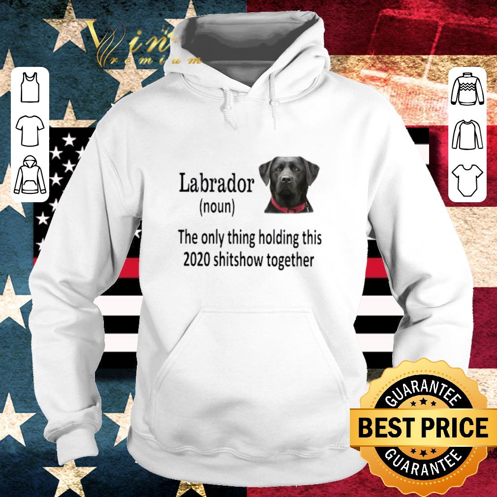 Awesome Labrador The Only Thing Holding This 2020 Shitshow Together shirt 37e5df63 awesome labrador the only thing holding this 2020 shitshow together shirt 4 - Awesome Labrador The Only Thing Holding This 2020 Shitshow Together shirt