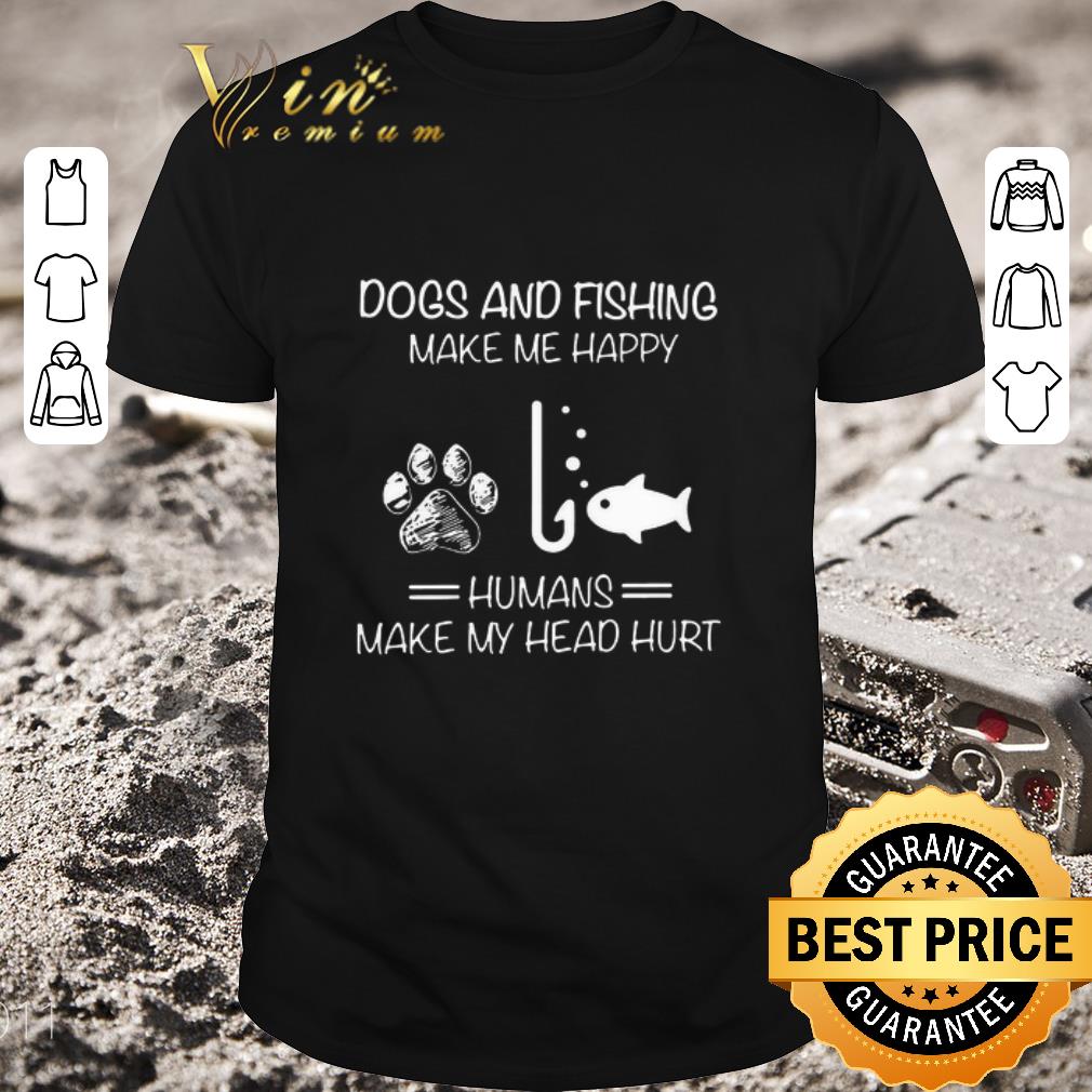 Official Dogs And Fishing Make Me Happy Humans Make My Head Hurt shirt