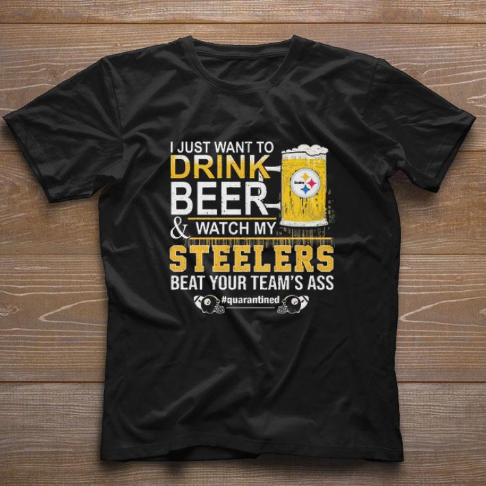 Official I Just Want To Drink Beer And Watch My Steelers Beat Your Team’s Ass #quarantined shirt