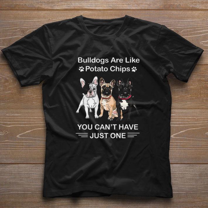 Nice Bulldogs Are Like Potato Chips You Can’t Have Just One shirt