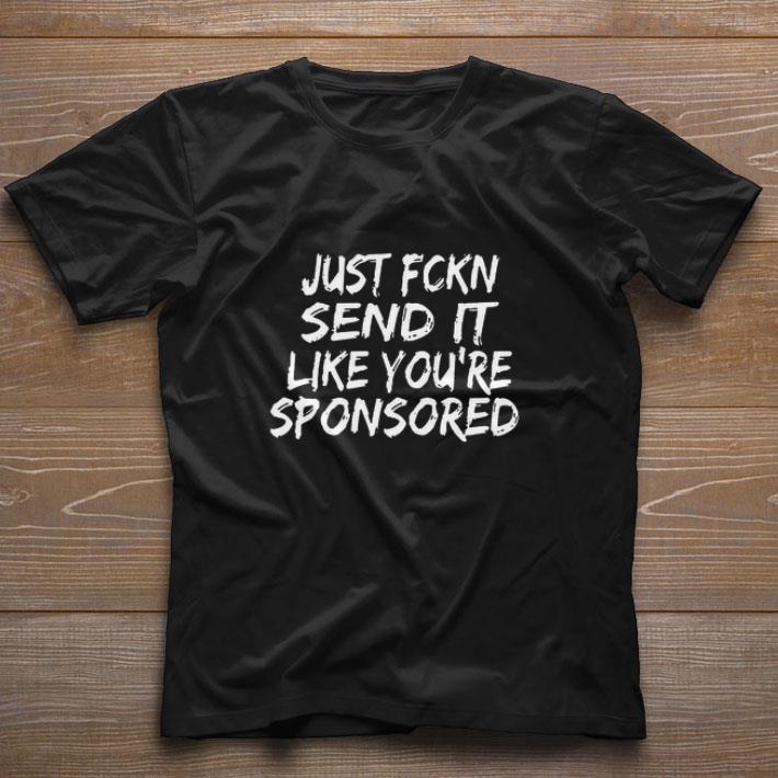 Official Just Fckn Send It Like You’re Sponsored shirt