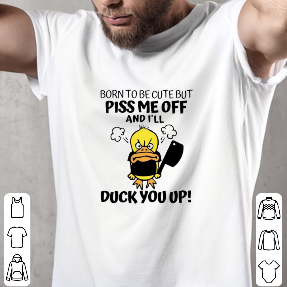 Nice Born To Be Cute But Piss Me Off And I’ll Duck You Up shirt