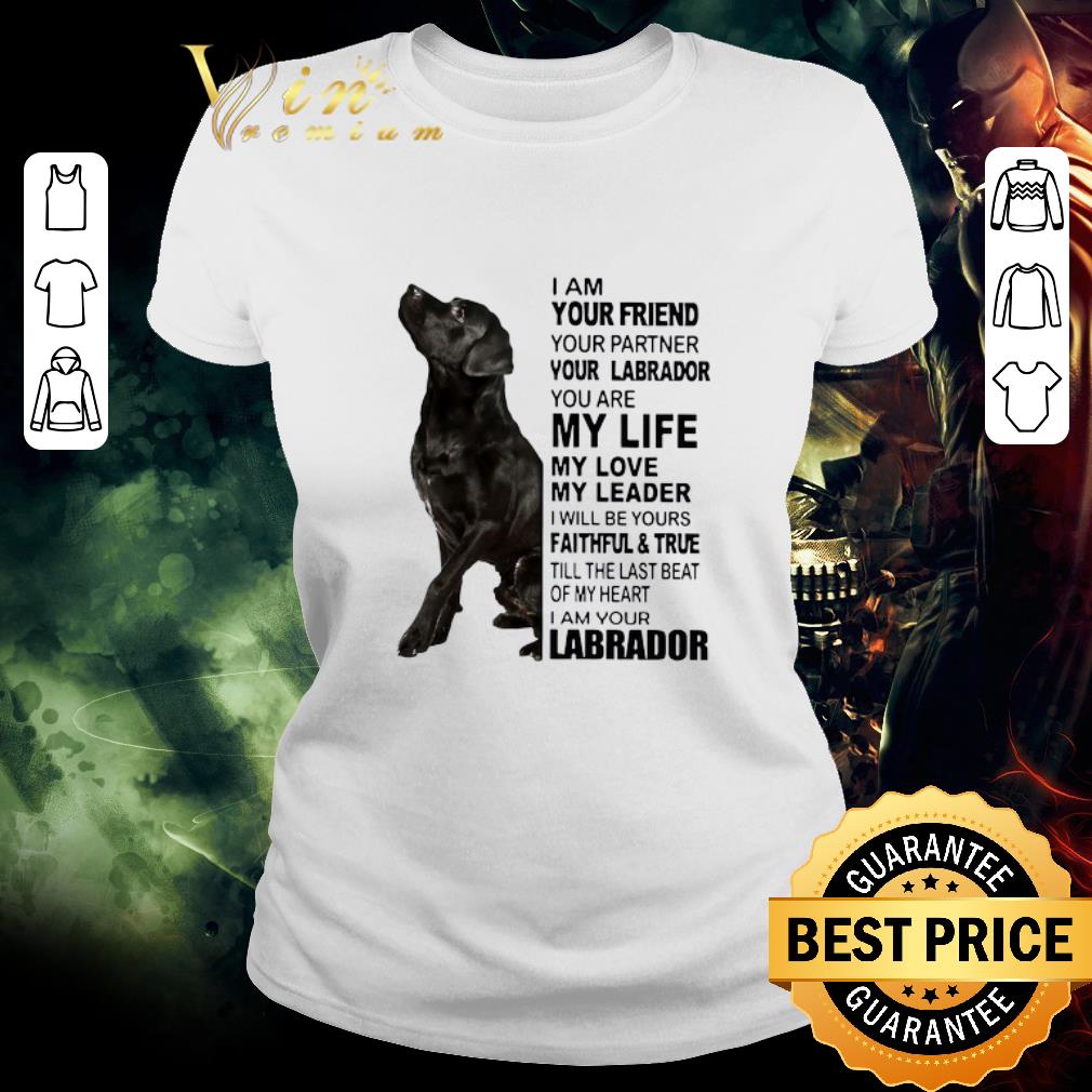 Funny I Am Your Friend Your Partner Your Labrador You Are My Life My Love shirt