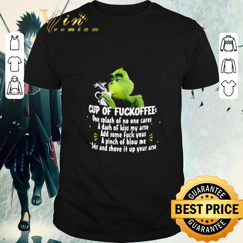 Premium The Grinch Cup Of Fuckoffee One Splash Of No One Cares Add Some Fuck You shirt