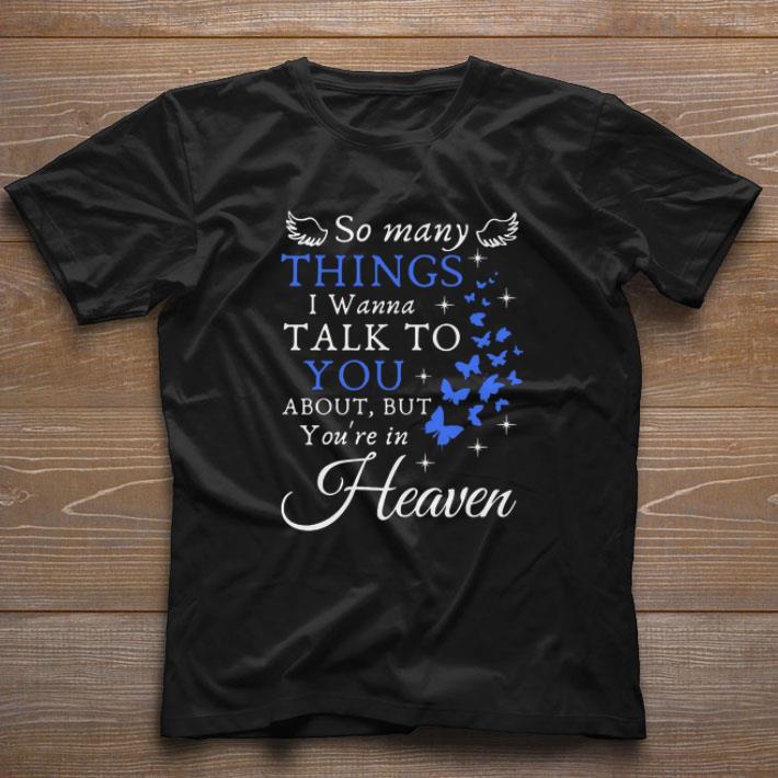 Awesome So Many Things I Wanna Talk To You About But You’re In Heaven shirt