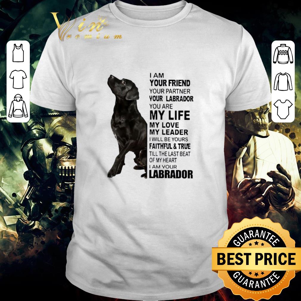 Funny I Am Your Friend Your Partner Your Labrador You Are My Life My Love shirt