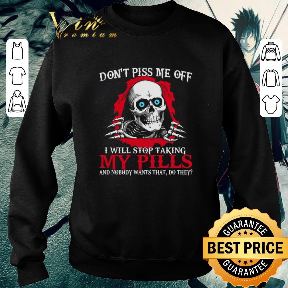 9dc70a4b top skull don t piss me of i will stop taking my pills and nobody wants that do they shirt 4 - Top Skull Don’t Piss Me Of I Will Stop Taking My Pills And Nobody Wants That Do They shirt