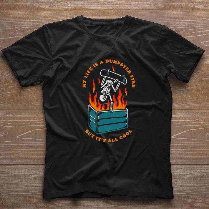 Top Skeleton My Life Is A Dumpster Fire But It’s All Cool shirt