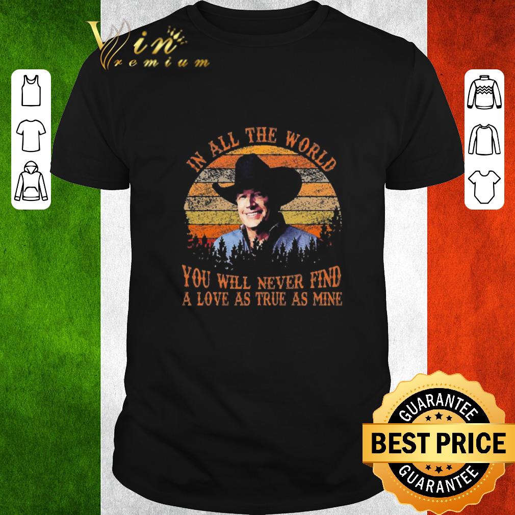 Official George Strait In All The World You Will Never Find A Love As True As Mine Vintage shirt