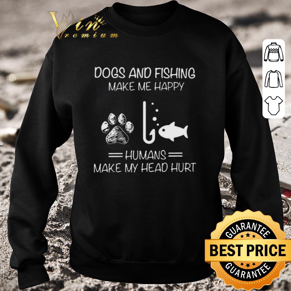 Official Dogs And Fishing Make Me Happy Humans Make My Head Hurt shirt dd522e36 official dogs and fishing make me happy humans make my head hurt shirt 4 - Official Dogs And Fishing Make Me Happy Humans Make My Head Hurt shirt