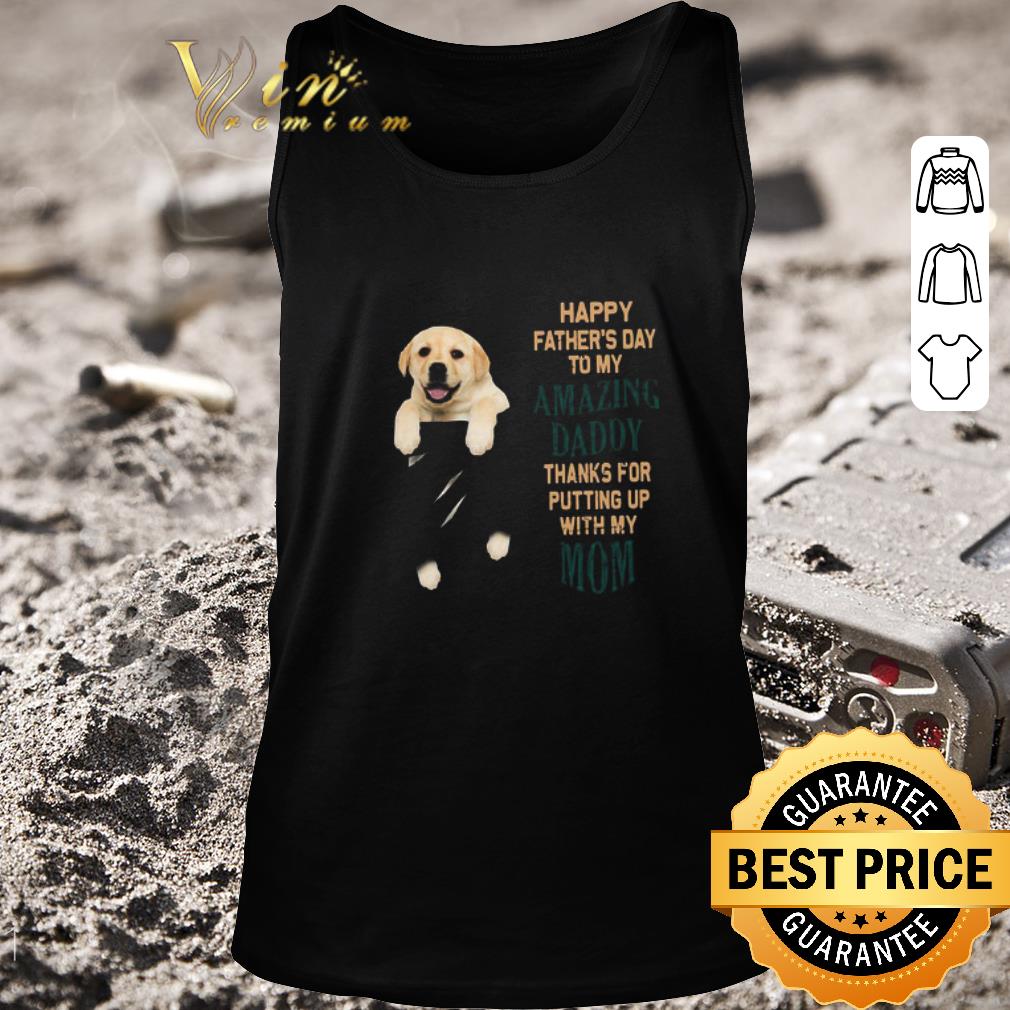 Pretty Paw Labrador Happy Father’s Day To My Amazing Daddy Thanks For Putting Up With My Mom shirt