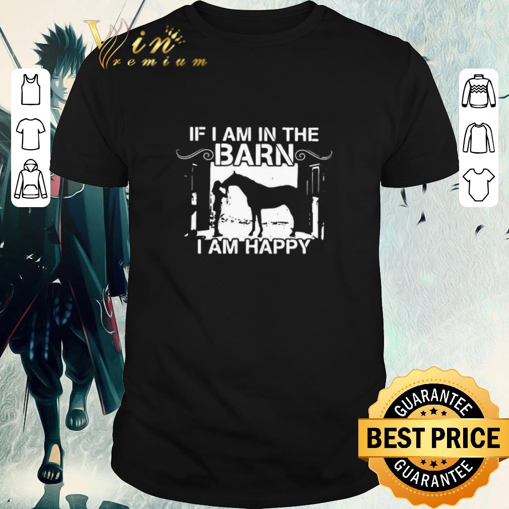 Awesome Horse If I Am In The Barn I Am Happy shirt