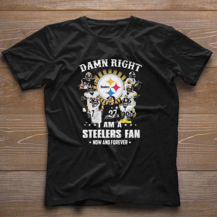Pretty Damn Right I Am A Steelers Fan Now And Forever shirt