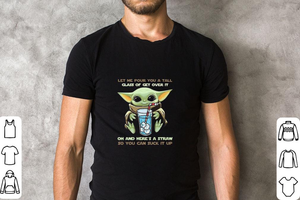 Premium Baby Yoda Let Me Pour You A Tall Glass Of Get Over It Oh And Here’s A Straw shirt