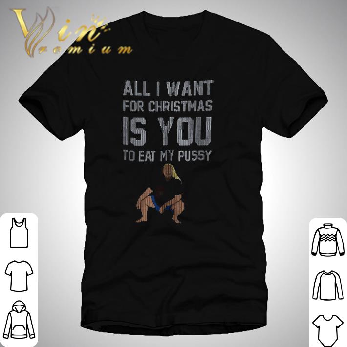Nice All I Want For Christmas Is You To Eat My Pussy Christmas S shirt