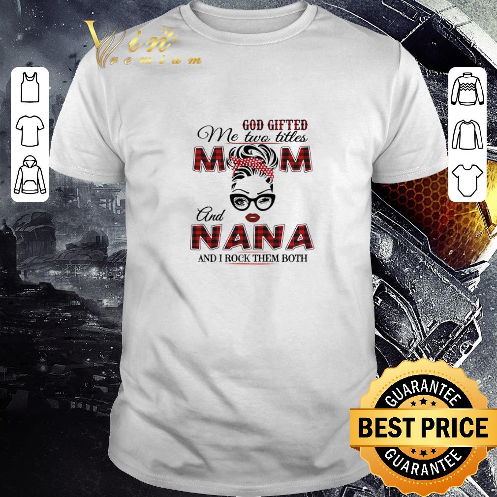 Hot God Gifted Me Two Titles Mom And Nana And I Rock Them Both shirt