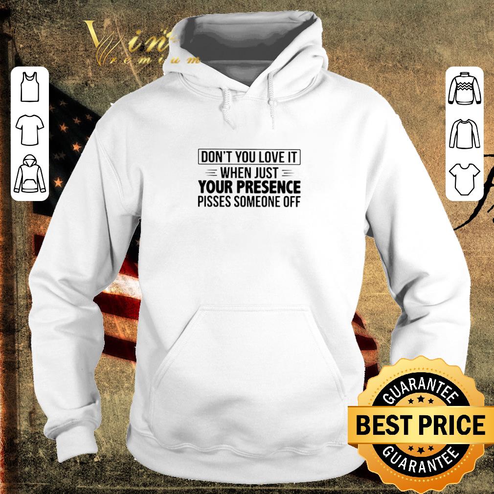 203c59f3 hot don t you love it when just your presence pisses someone off shirt 4 - Hot Don’t You Love It When Just Your Presence Pisses Someone Off shirt