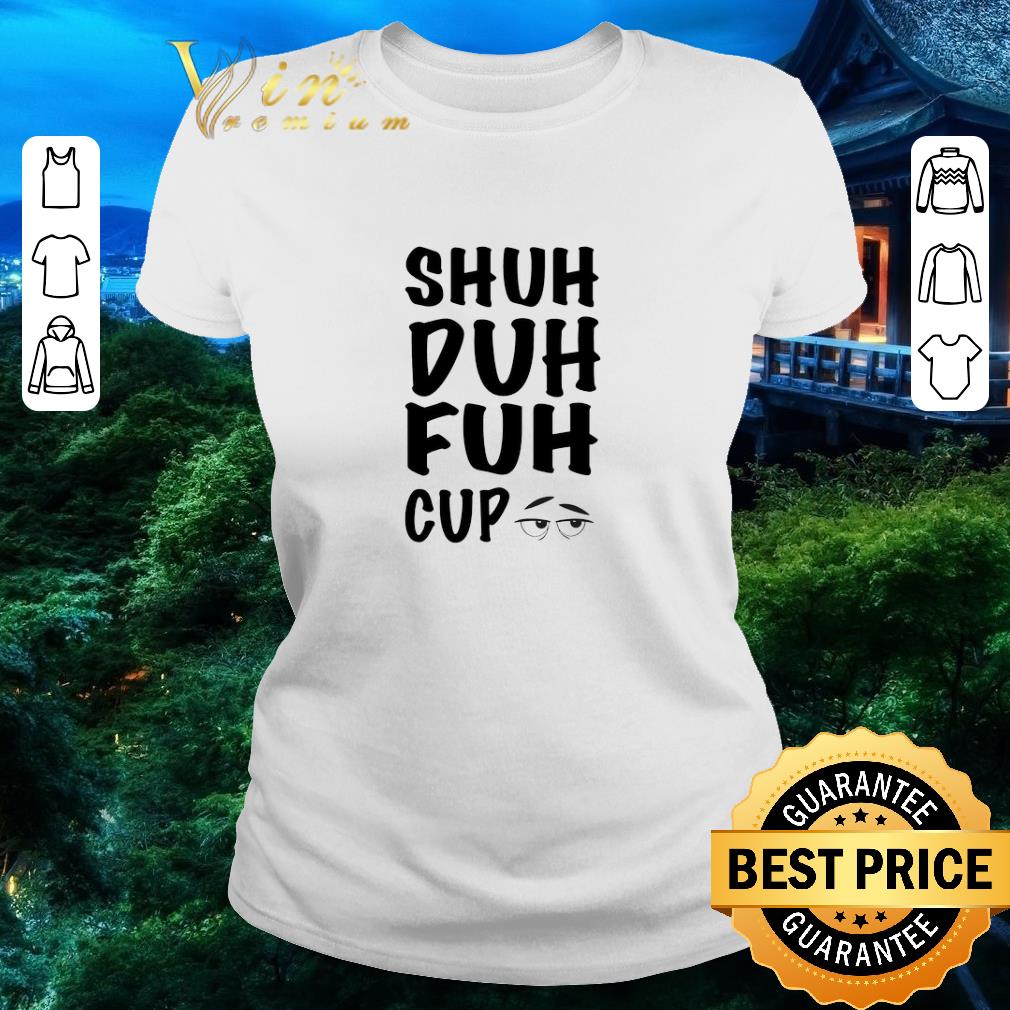 Premium Shuh Duh Fuh Cup shirt