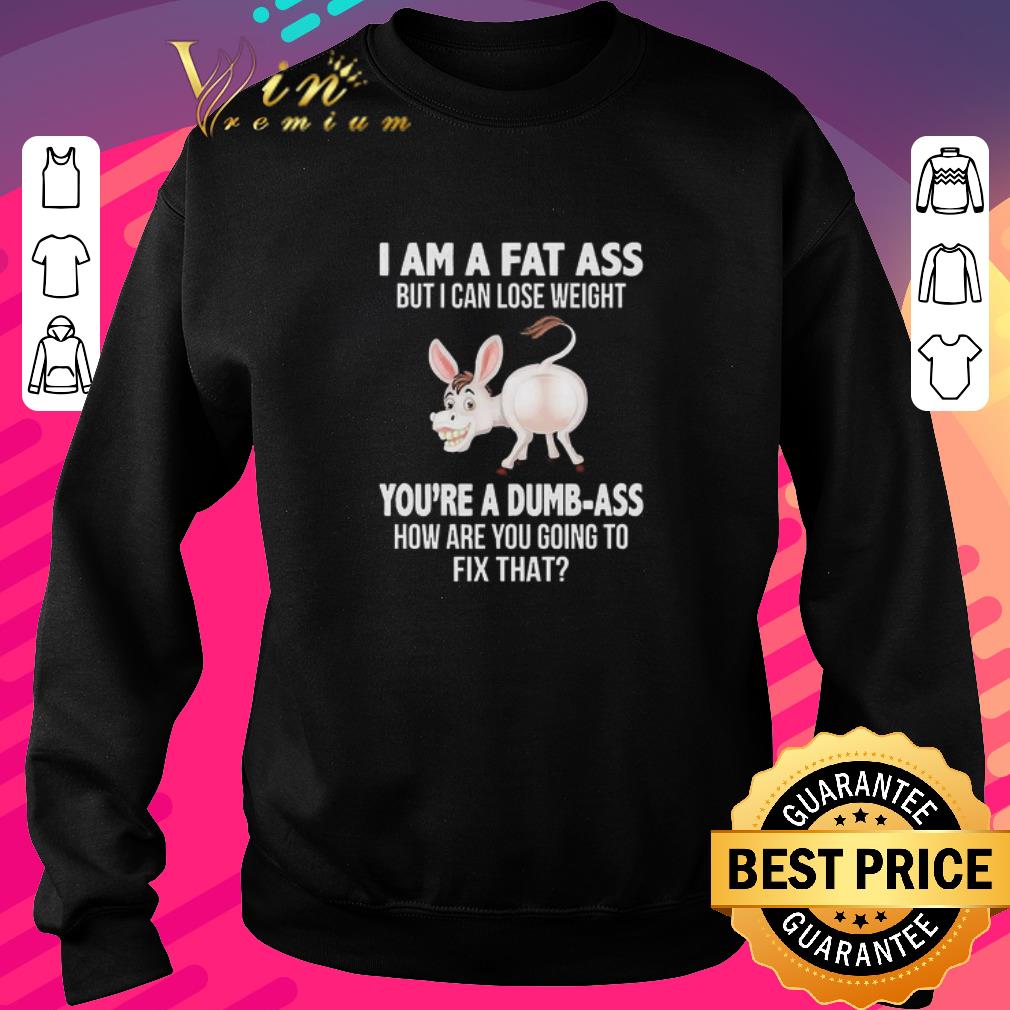 24cba26b pretty donkey i am a fat ass but i can lose weight you re a dumbass how are you going to fix that shirt 4 - Pretty Donkey I Am A Fat Ass But I Can Lose Weight You’re A Dumbass How Are You Going To Fix That shirt