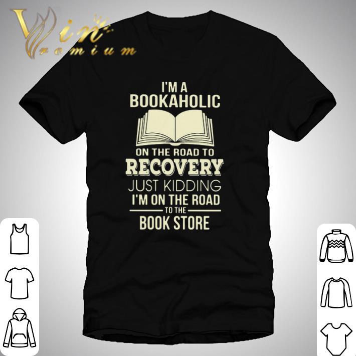 Original I’m A Bookaholic On The Road To Recovery Just Kidding I’m On The Road To The Book Store shirt