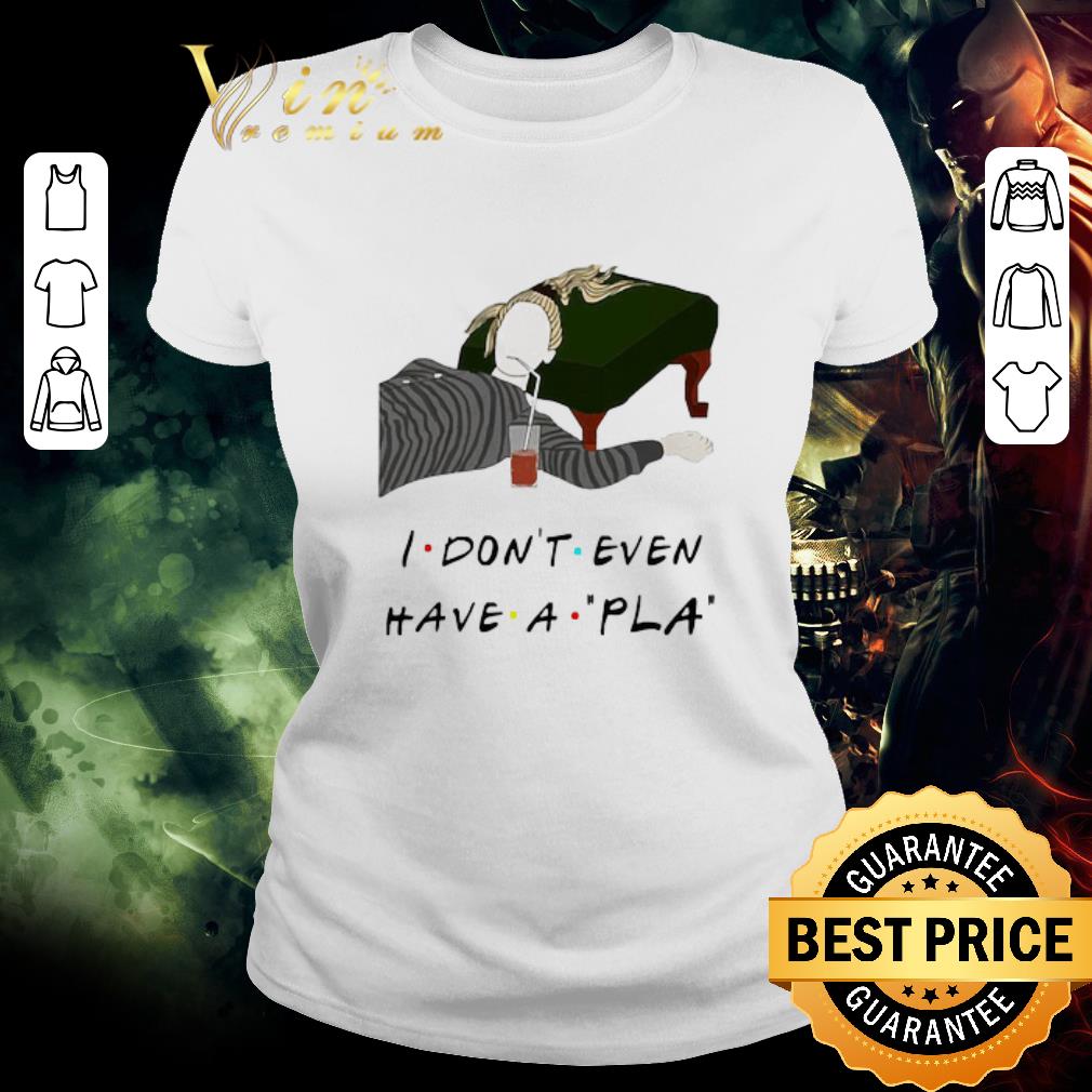 Top I Don’t Even Have A Pla shirt
