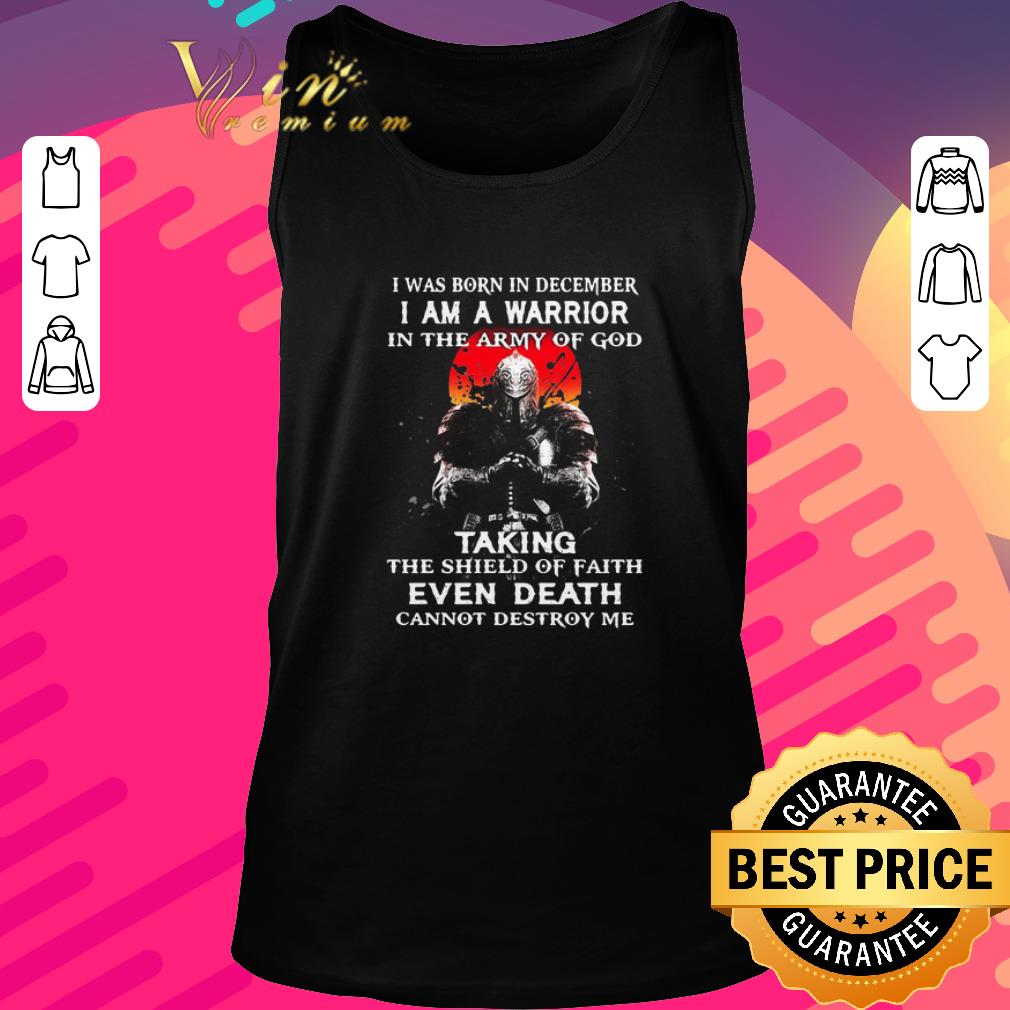 Funny I Was Born In December I Am A Warrior In The Army Of God Taking The Shield Of Faith Even Death Cannot Destroy Me shirt