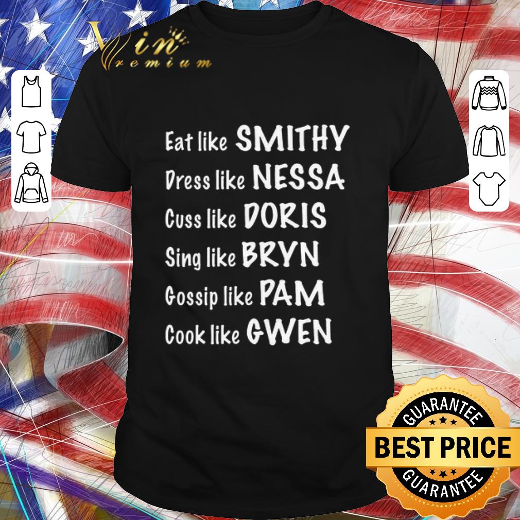 Top Eat Like Smithy Dress Like Nessa Cuss Like Doris Sing Like Bryn Gossip Like Pam Cook Like Gwen shirt