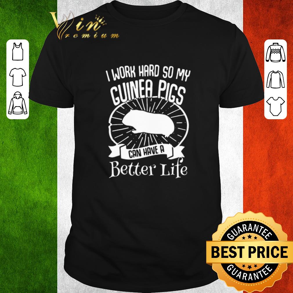 Funny I Work Hard So My Guinea Pigs Can Have A Better Life shirt