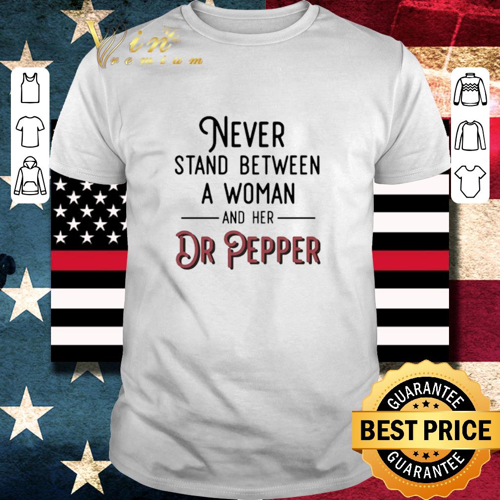 Top Never Stand Between A Woman And Her Dr Pepper shirt