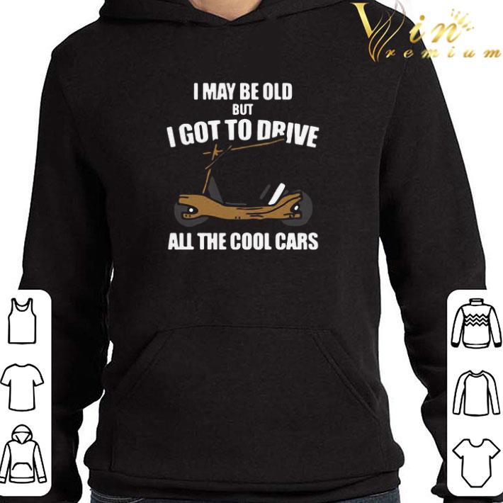 4f2bcbb9 awesome i may be old but i got to drive all the cool cars shirt 4 - Awesome I May Be Old But I Got To Drive All The Cool Cars shirt