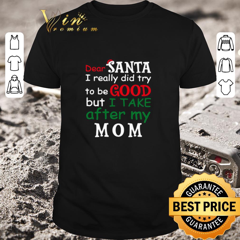 Official Dear Santa I Really Did Try To Be Good But I Take After My Mom shirt