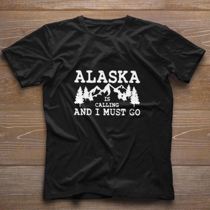Nice Alaska Is Calling And I Must Go shirt