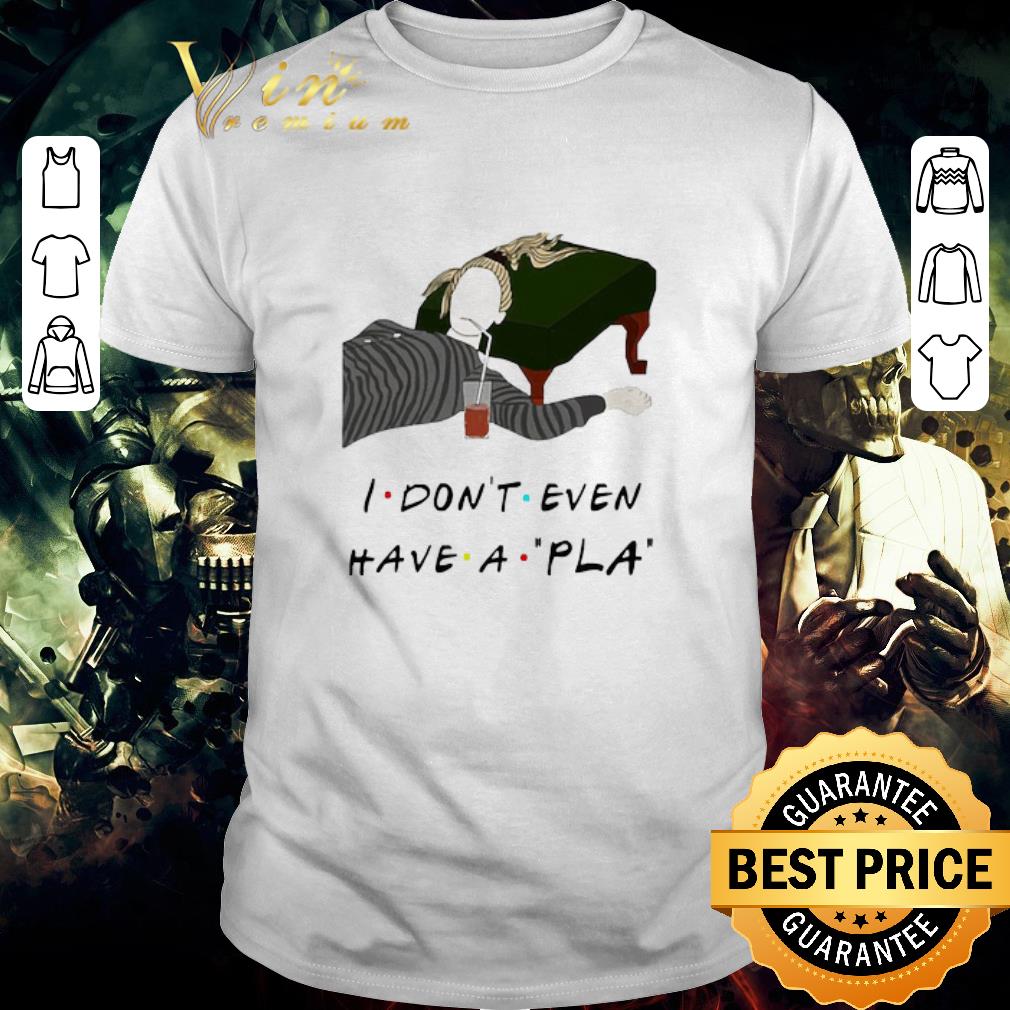 Top I Don’t Even Have A Pla shirt
