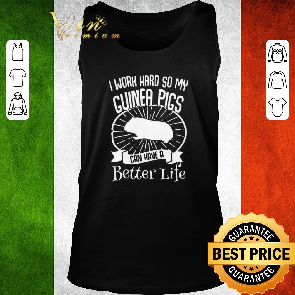 Funny I Work Hard So My Guinea Pigs Can Have A Better Life shirt