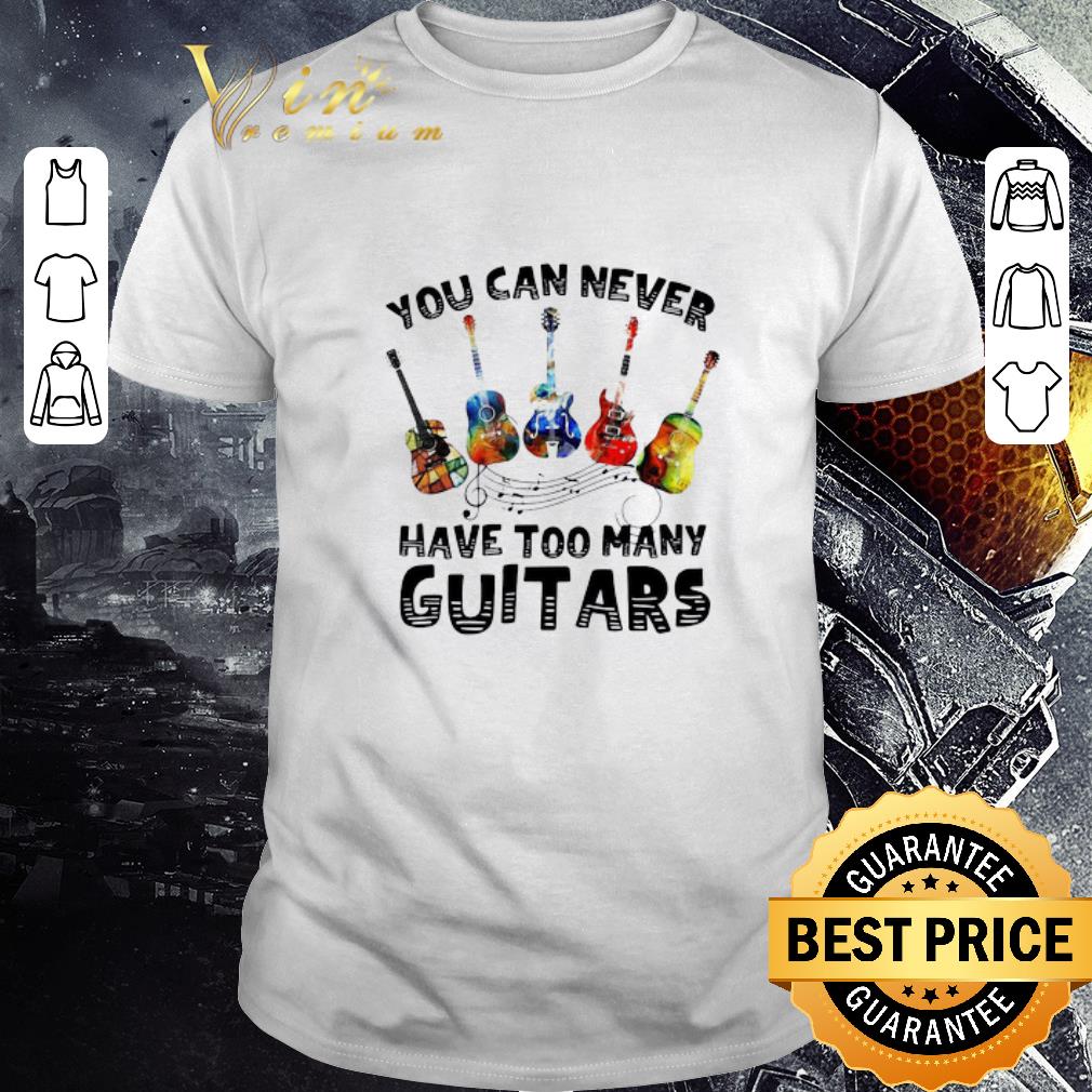 Premium You Can Never Have Too Many Guitars shirt