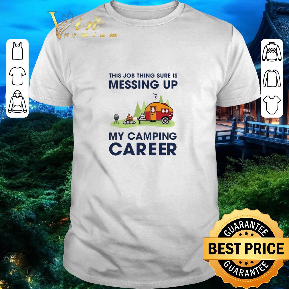 Funny This Job Thing Sure Is Messing Up My Camping Career shirt