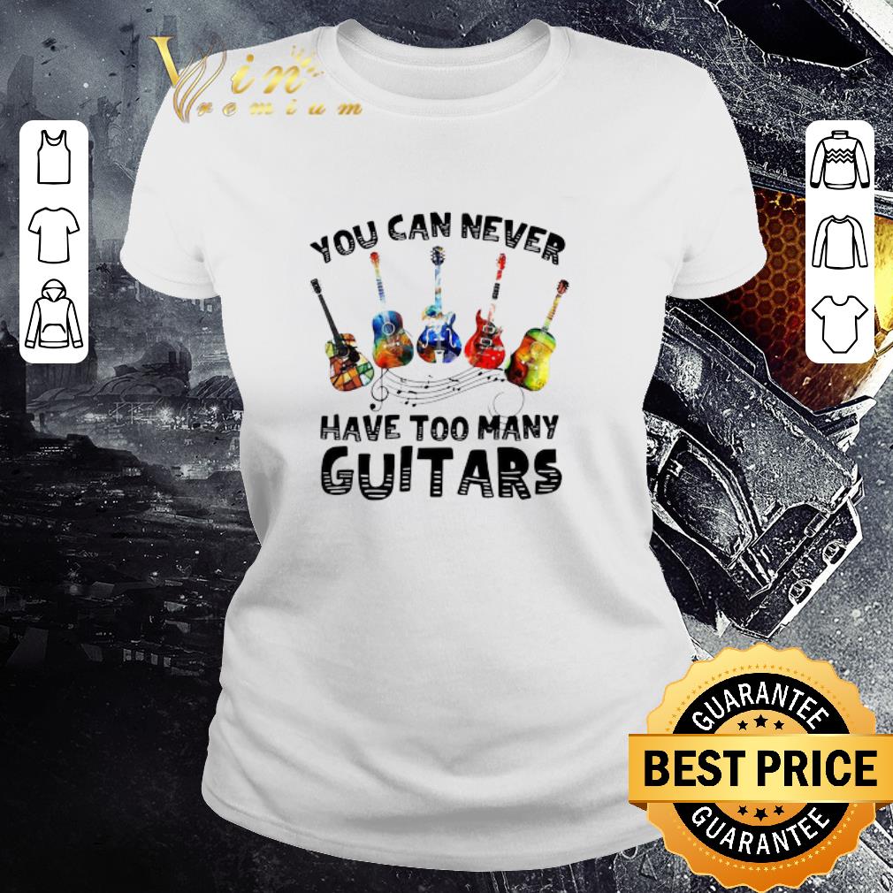 Premium You Can Never Have Too Many Guitars shirt