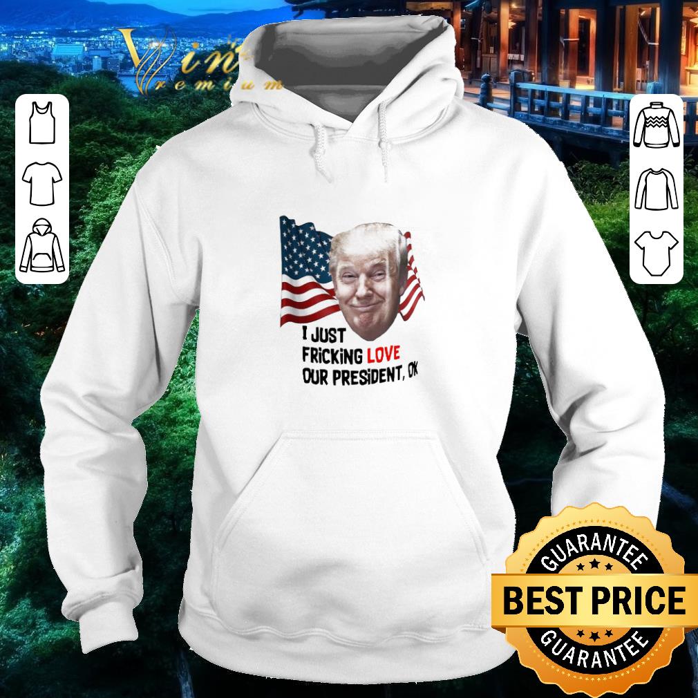 Official Donald Trump I Just Fricking Love Our President Ok shirt 69ac591f official donald trump i just fricking love our president ok shirt 4 - Official Donald Trump I Just Fricking Love Our President Ok shirt