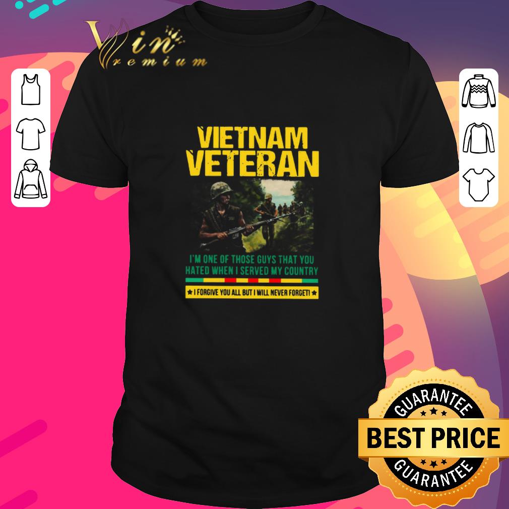 Awesome Vietnam Veteran I’m One Of Those Guys That You Hated When I Served My Country shirt