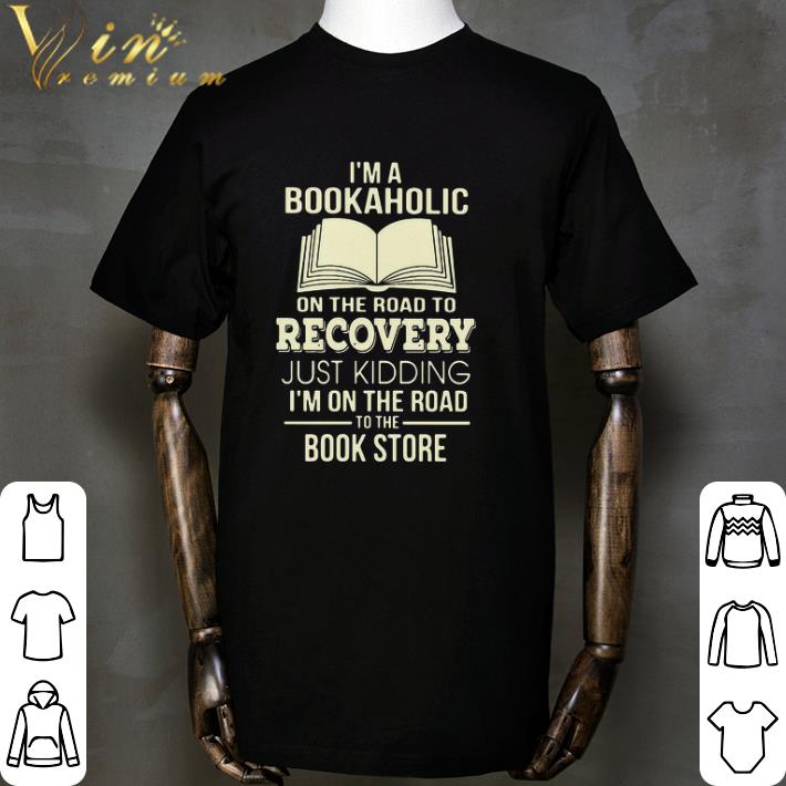 Original I’m A Bookaholic On The Road To Recovery Just Kidding I’m On The Road To The Book Store shirt