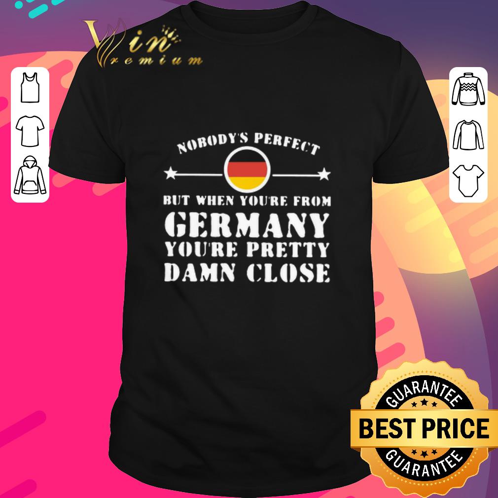 Nice Nobody’s Perfect But When You’re From Germany You’re Pretty Damn Close shirt