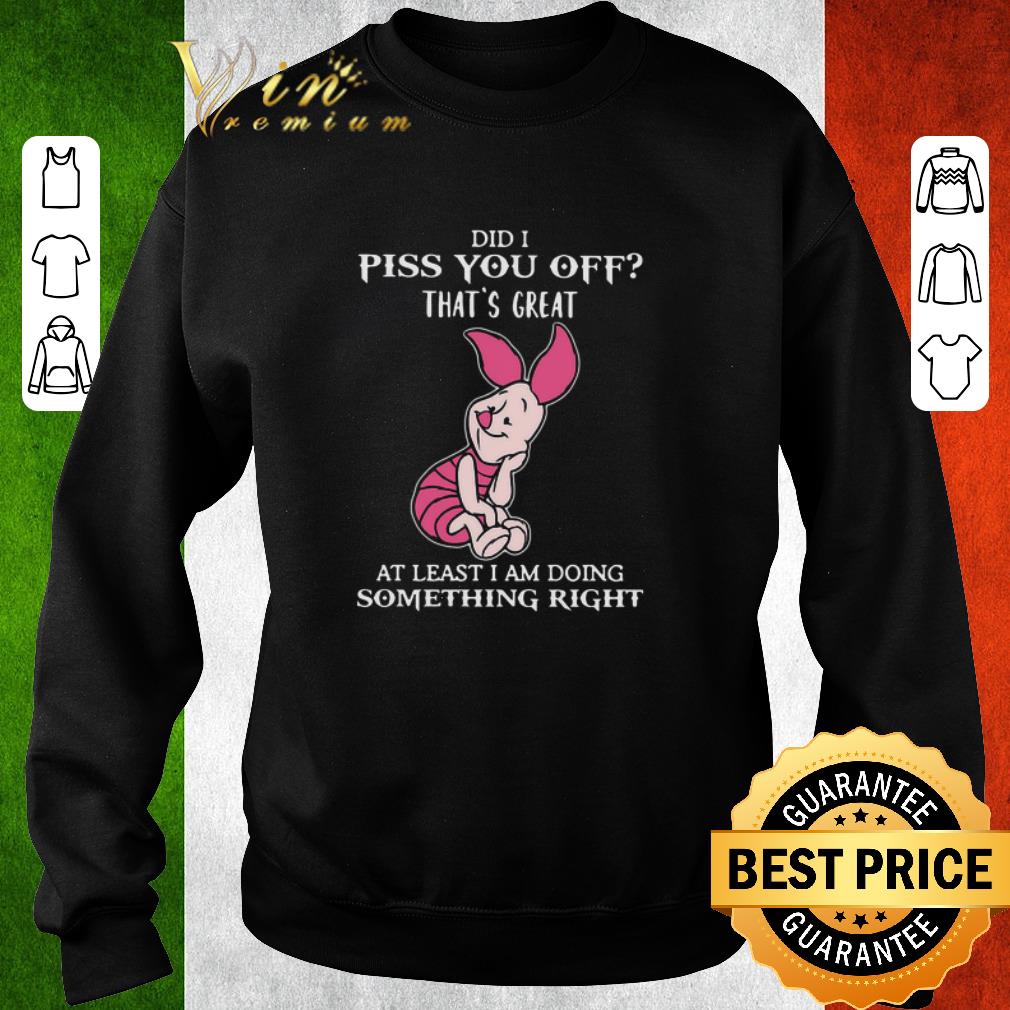 8f47ff84 funny piglet did i piss you off that s great at least i am doing something right shirt 4 - Funny Piglet Did I Piss You Off That’s Great At Least I Am Doing Something Right shirt
